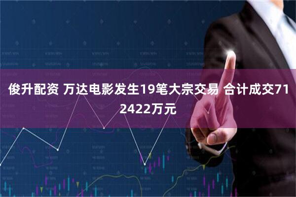 俊升配资 万达电影发生19笔大宗交易 合计成交712422万元