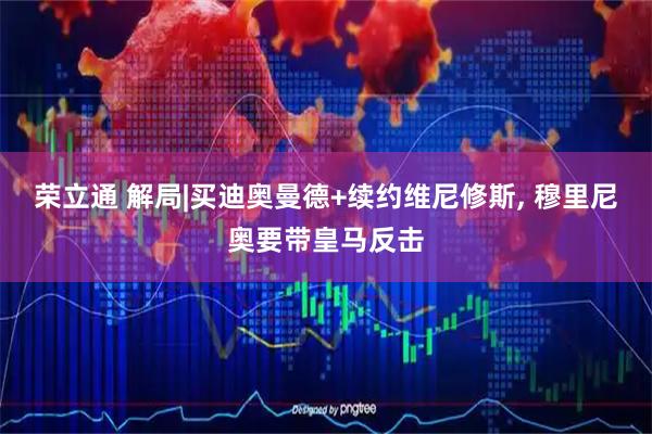 荣立通 解局|买迪奥曼德+续约维尼修斯, 穆里尼奥要带皇马反击