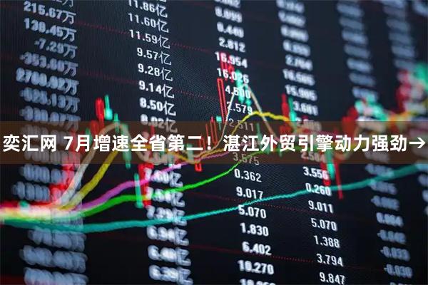 奕汇网 7月增速全省第二！湛江外贸引擎动力强劲→
